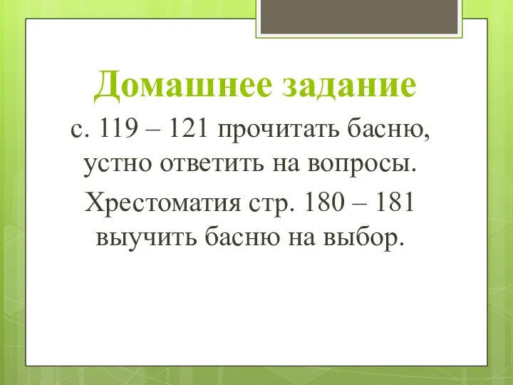 Домашнее задание с. 119 – 121 прочитать басню, устно ответить на вопросы.