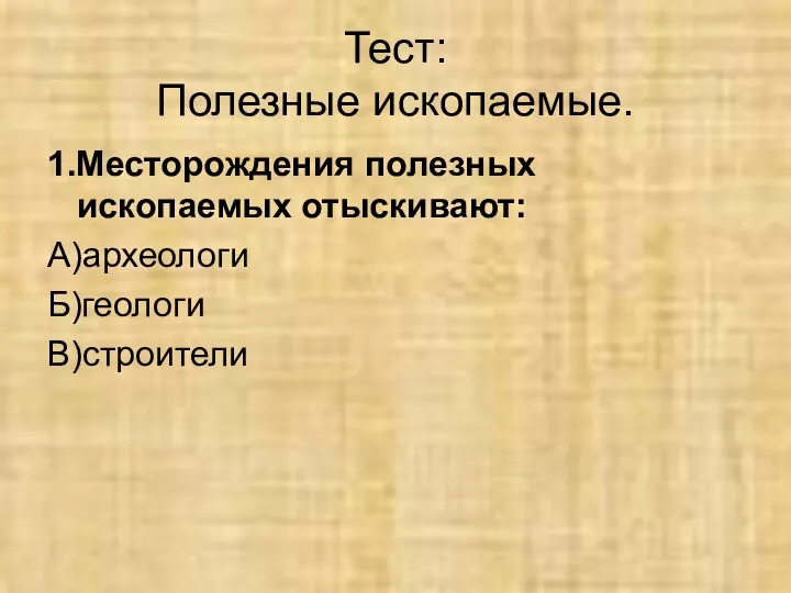 Тест: Полезные ископаемые. 1.Месторождения полезных ископаемых отыскивают: А)археологи Б)геологи В)строители