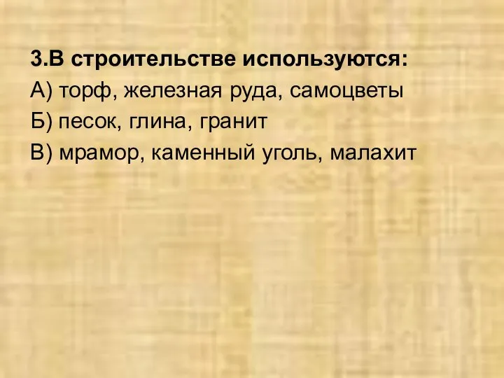 3.В строительстве используются: А) торф, железная руда, самоцветы Б) песок, глина, гранит