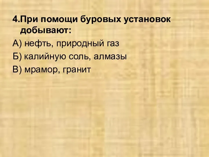 4.При помощи буровых установок добывают: А) нефть, природный газ Б) калийную соль, алмазы В) мрамор, гранит