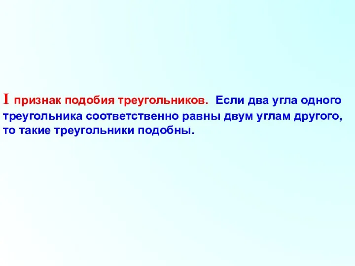 I признак подобия треугольников. Если два угла одного треугольника соответственно равны двум