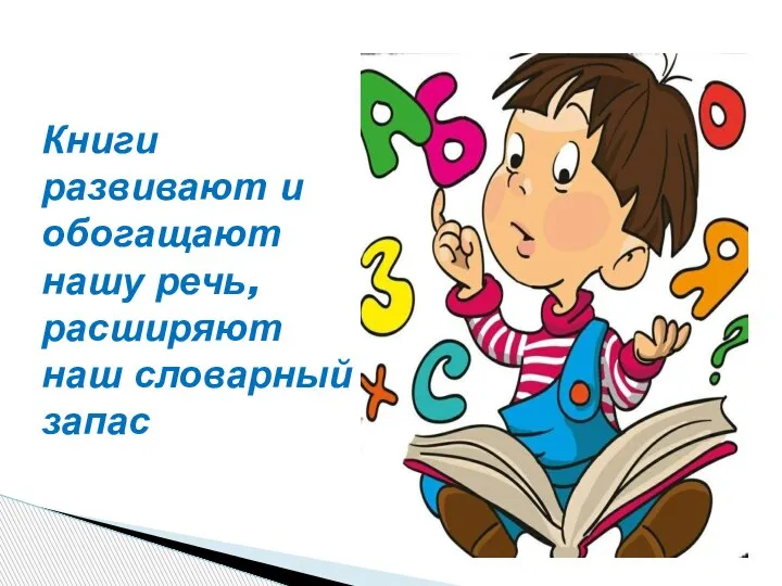 Книги развивают и обогащают нашу речь, расширяют наш словарный запас