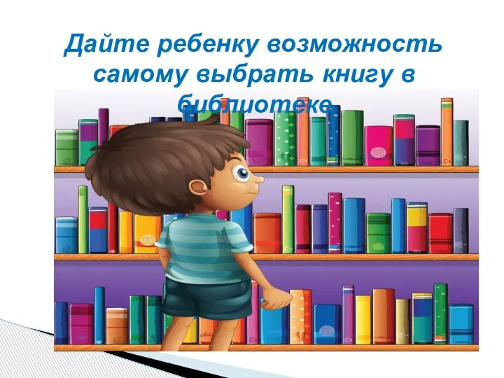 Дайте ребенку возможность самому выбрать книгу в библиотеке