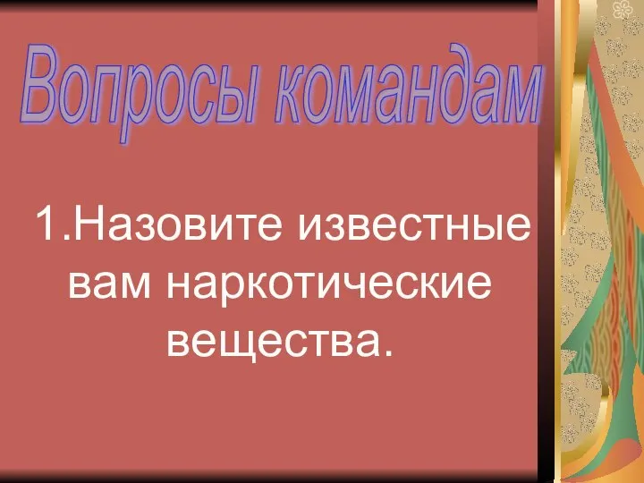 1.Назовите известные вам наркотические вещества. Вопросы командам