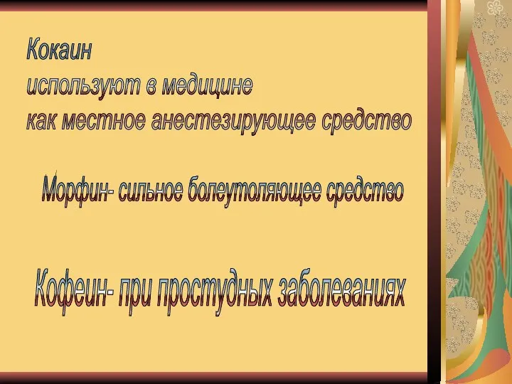 Кокаин используют в медицине как местное анестезирующее средство Морфин- сильное болеутоляющее средство Кофеин- при простудных заболеваниях