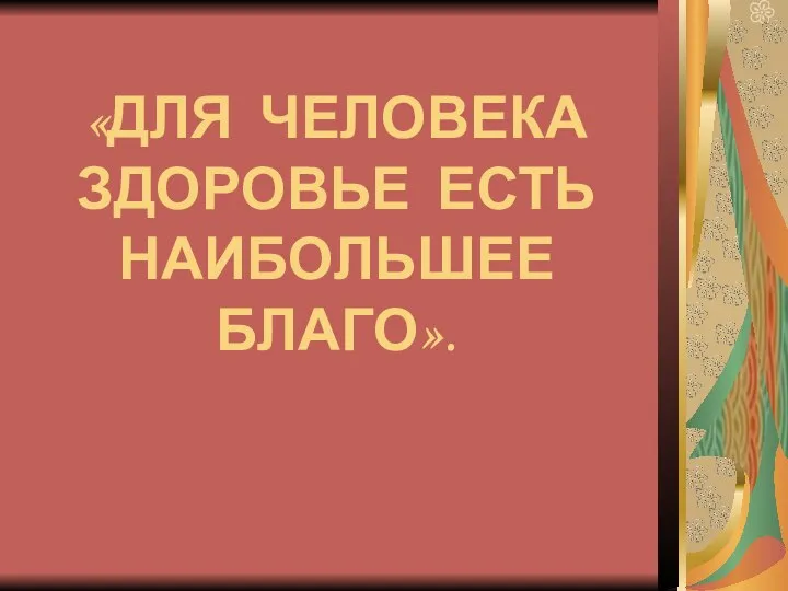 «ДЛЯ ЧЕЛОВЕКА ЗДОРОВЬЕ ЕСТЬ НАИБОЛЬШЕЕ БЛАГО».