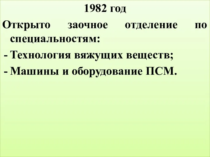 1982 год Открыто заочное отделение по специальностям: Технология вяжущих веществ; Машины и оборудование ПСМ.