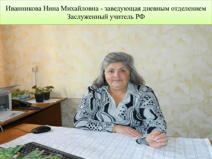 Иванникова Нина Михайловна - заведующая дневным отделением Заслуженный учитель РФ