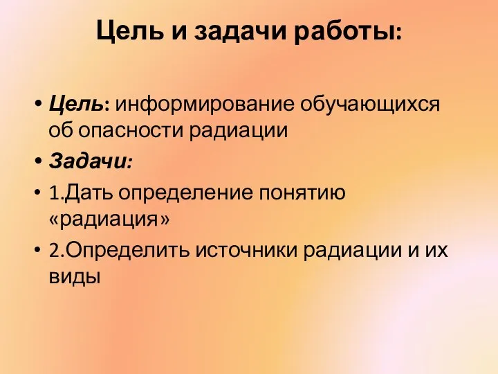 Цель и задачи работы: Цель: информирование обучающихся об опасности радиации Задачи: 1.Дать