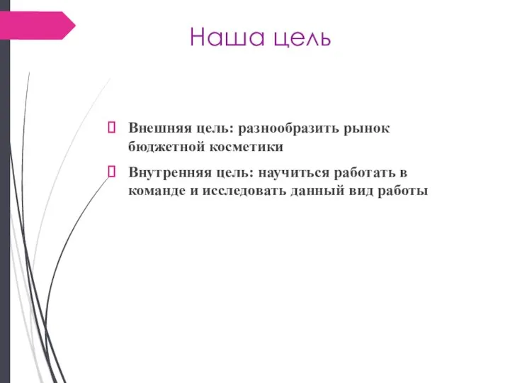 Наша цель Внешняя цель: разнообразить рынок бюджетной косметики Внутренняя цель: научиться работать