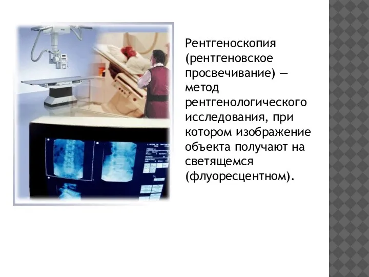 Рентгеноскопия (рентгеновское просвечивание) — метод рентгенологического исследования, при котором изображение объекта получают на светящемся (флуоресцентном).