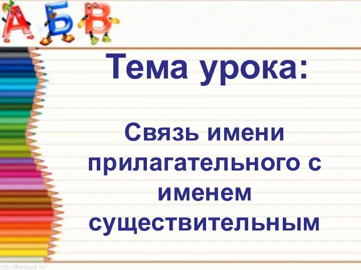 Тема урока: Связь имени прилагательного с именем существительным