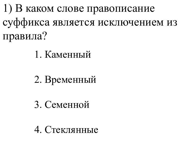 1) В каком слове правописание суффикса является исключением из правила? 1. Каменный