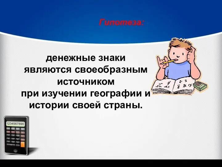 Гипотеза: денежные знаки являются своеобразным источником при изучении географии и истории своей страны.