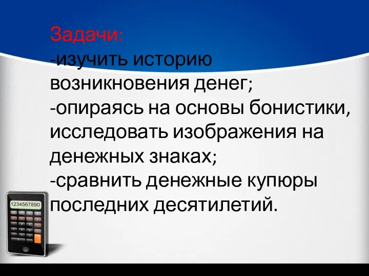 Задачи: -изучить историю возникновения денег; -опираясь на основы бонистики, исследовать изображения на