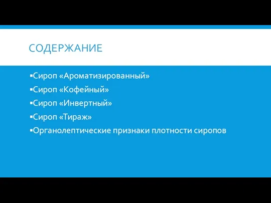 СОДЕРЖАНИЕ Сироп «Ароматизированный» Сироп «Кофейный» Сироп «Инвертный» Сироп «Тираж» Органолептические признаки плотности сиропов