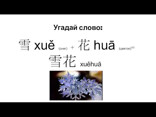 Угадай слово: 雪 xuě (снег) + 花 huā (цветок)= 雪花 xuěhuā