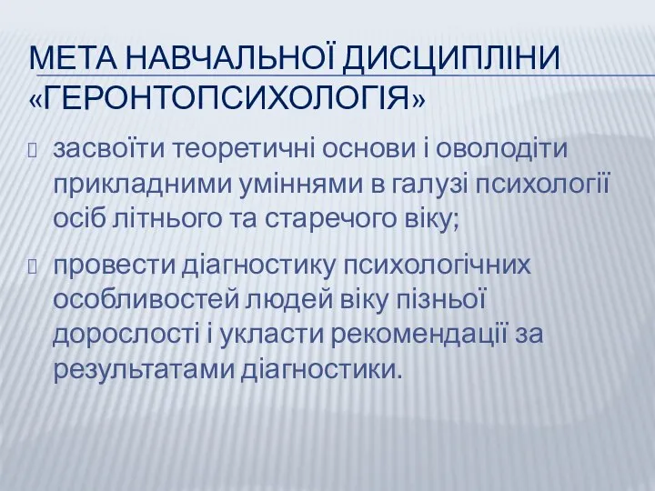 МЕТА НАВЧАЛЬНОЇ ДИСЦИПЛІНИ «ГЕРОНТОПСИХОЛОГІЯ» засвоїти теоретичні основи і оволодіти прикладними уміннями в