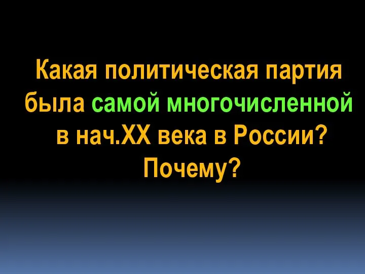 Какая политическая партия была самой многочисленной в нач.ХХ века в России? Почему?