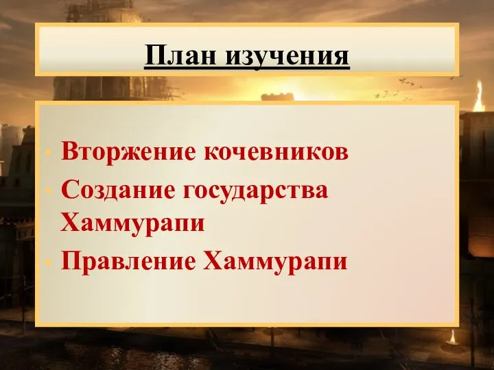 План изучения Вторжение кочевников Создание государства Хаммурапи Правление Хаммурапи