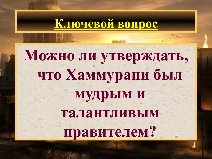 Ключевой вопрос Можно ли утверждать, что Хаммурапи был мудрым и талантливым правителем?