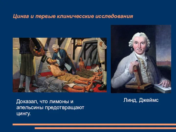 Цинга и первые клиничесские исследования Линд, Джеймс Доказал, что лимоны и апельсины предотвращают цингу.