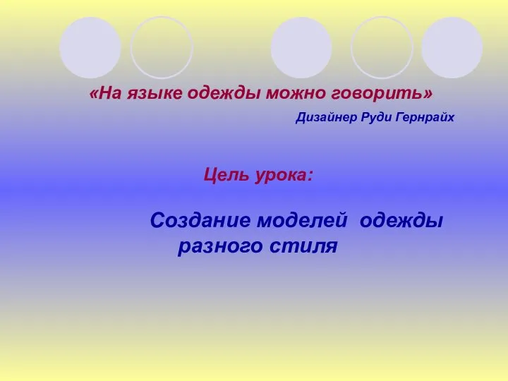 «На языке одежды можно говорить» Дизайнер Руди Гернрайх Цель урока: Создание моделей одежды разного стиля