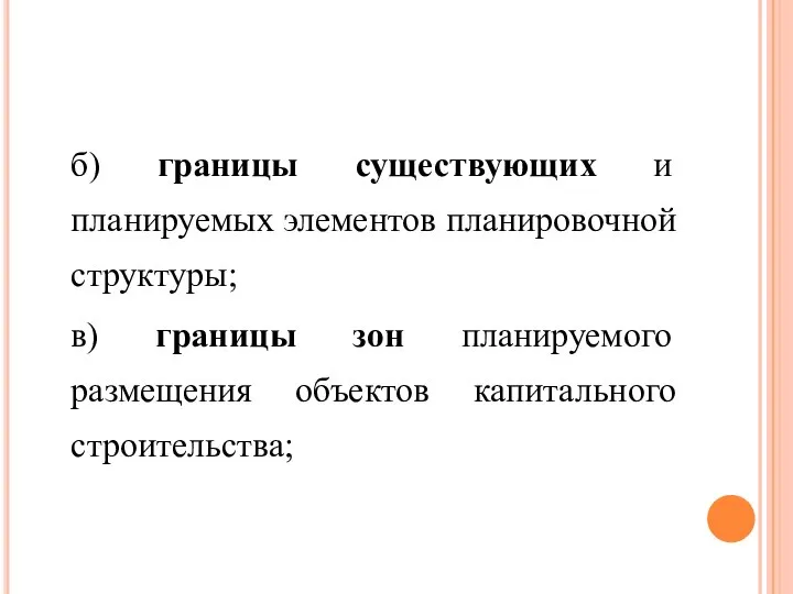 б) границы существующих и планируемых элементов планировочной структуры; в) границы зон планируемого размещения объектов капитального строительства;