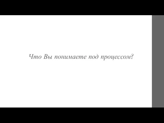 Что Вы понимаете под процессом?