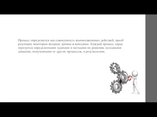 Про­цесс оп­ре­деля­ет­ся как со­вокуп­ность вза­имос­вя­зан­ных действий, пре­об­ра­зу­ющих не­кото­рые вход­ные дан­ные в вы­ход­ные.