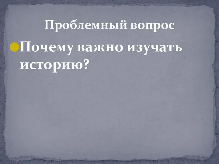 Почему важно изучать историю? Проблемный вопрос