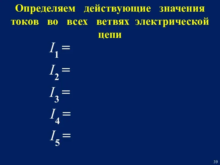 Определяем действующие значения токов во всех ветвях электрической цепи I5 = I4