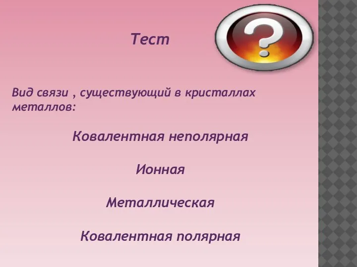 Вид связи , существующий в кристаллах металлов: Ковалентная неполярная Ионная Металлическая Ковалентная полярная Тест