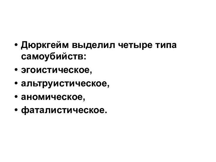 Дюркгейм выделил четыре типа самоубийств: эгоистическое, альтруистическое, аномическое, фаталистическое.