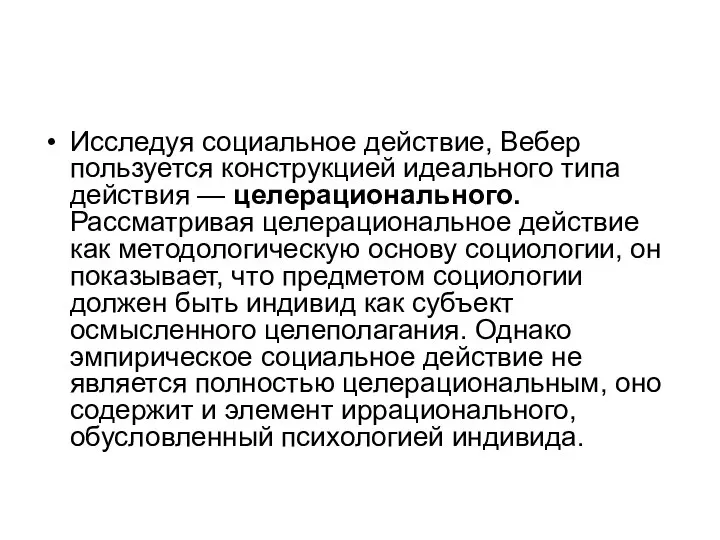 Исследуя социальное действие, Вебер пользуется конструкцией идеального типа действия — целерационального. Рассматривая