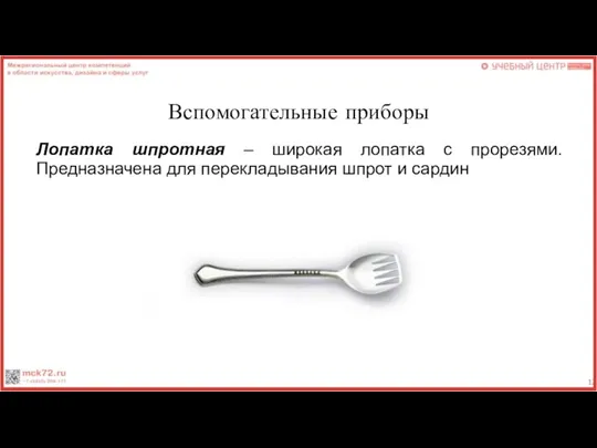 Вспомогательные приборы Лопатка шпротная – широкая лопатка с прорезями. Предназначена для перекладывания шпрот и сардин