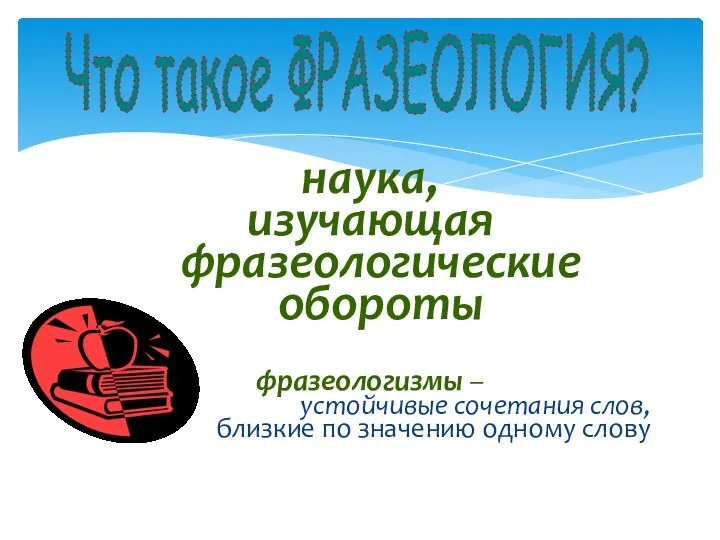 наука, изучающая фразеологические обороты фразеологизмы – устойчивые сочетания слов, близкие по значению