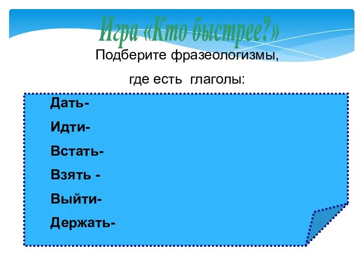 Подберите фразеологизмы, где есть глаголы: Дать- Идти- Встать- Взять - Выйти- Держать- Игра «Кто быстрее?»