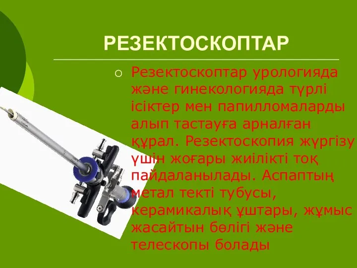 РЕЗЕКТОСКОПТАР Резектоскоптар урологияда және гинекологияда түрлі ісіктер мен папилломаларды алып тастауға арналған