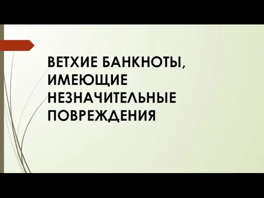 ВЕТХИЕ БАНКНОТЫ, ИМЕЮЩИЕ НЕЗНАЧИТЕЛЬНЫЕ ПОВРЕЖДЕНИЯ