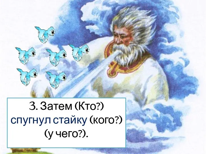 3. Затем (Кто?) спугнул стайку (кого?) (у чего?).