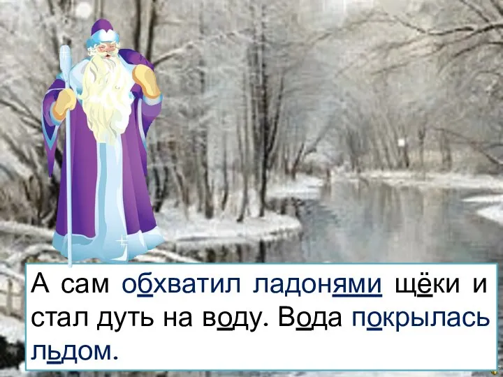 А сам обхватил ладонями щёки и стал дуть на воду. Вода покрылась льдом.