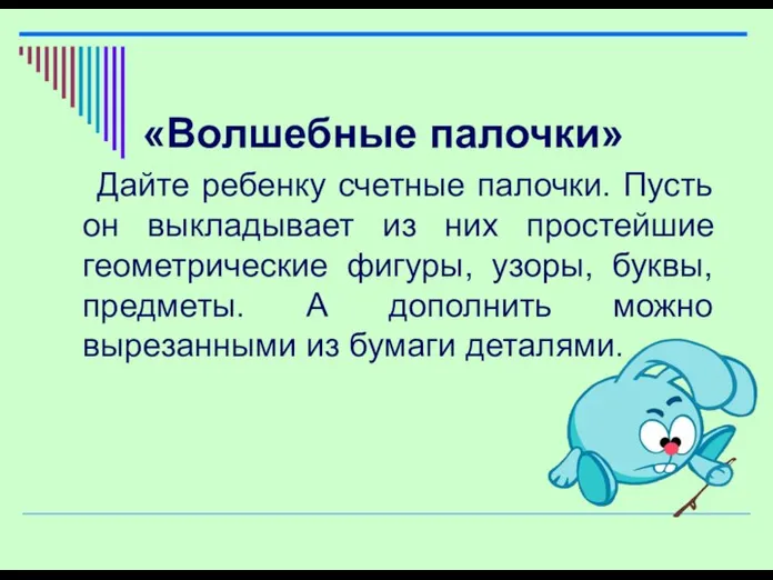 «Волшебные палочки» Дайте ребенку счетные палочки. Пусть он выкладывает из них простейшие