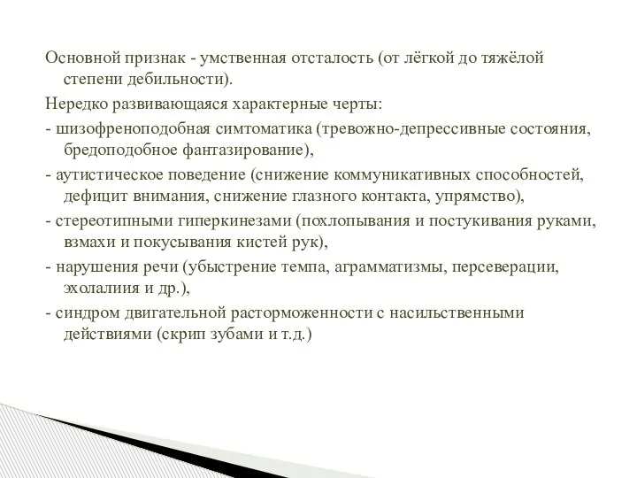 Основной признак - умственная отсталость (от лёгкой до тяжёлой степени дебильности). Нередко