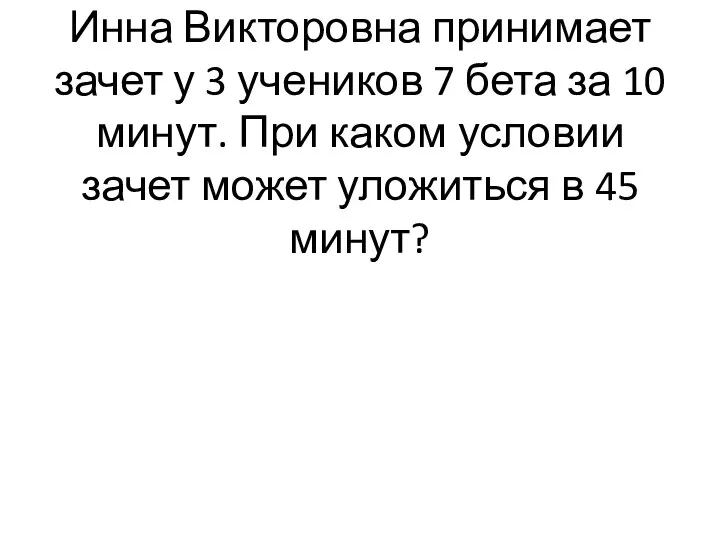 Инна Викторовна принимает зачет у 3 учеников 7 бета за 10 минут.