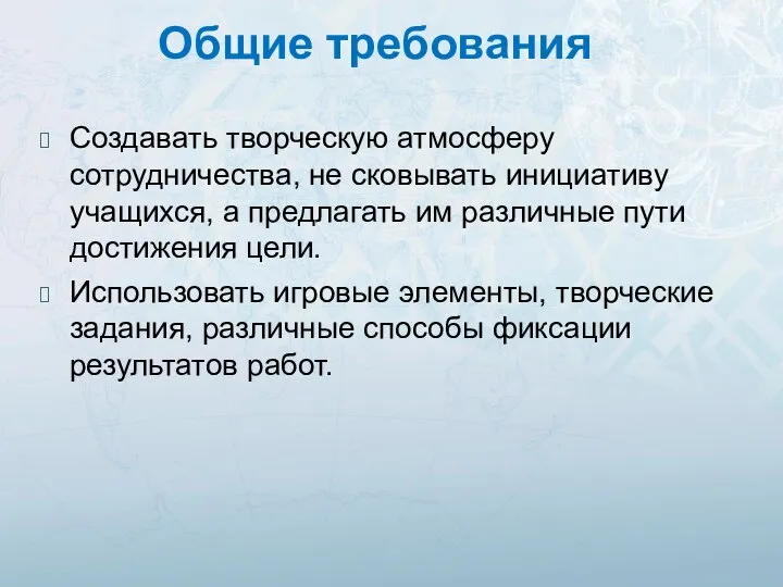 Общие требования Создавать творческую атмосферу сотрудничества, не сковывать инициативу учащихся, а предлагать