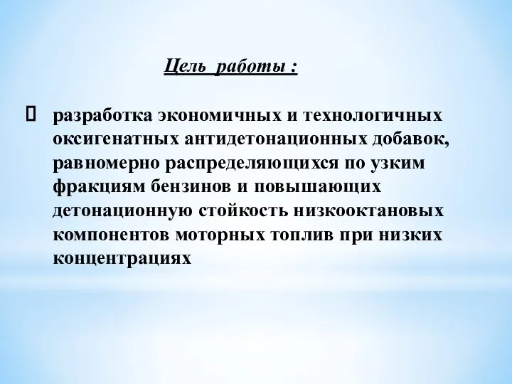 Цель работы : разработка экономичных и технологичных оксигенатных антидетонационных добавок, равномерно распределяющихся