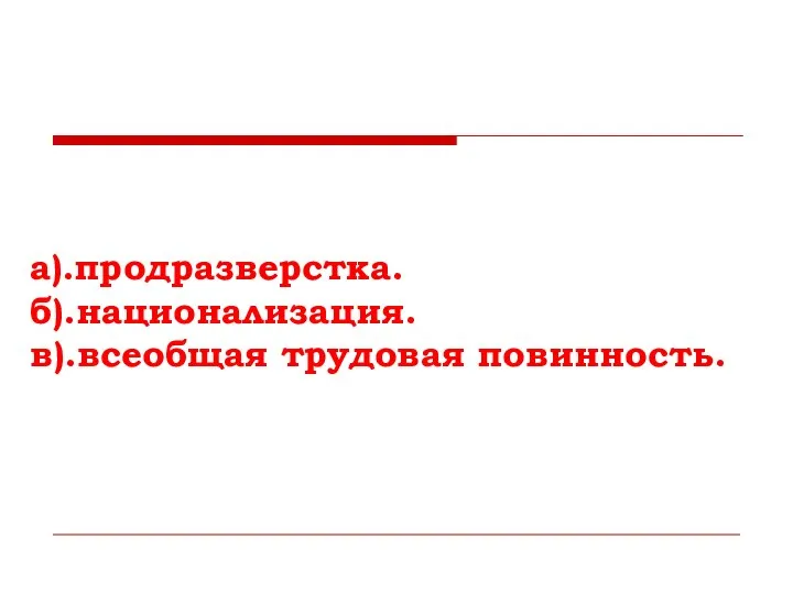 а).продразверстка. б).национализация. в).всеобщая трудовая повинность.