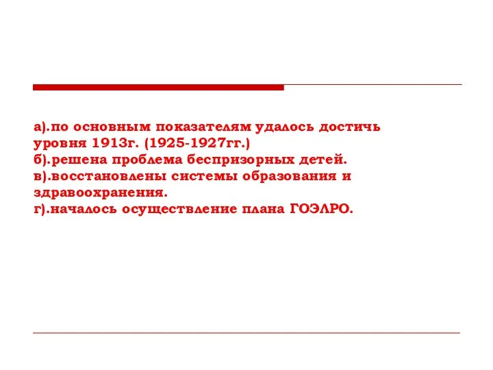 а).по основным показателям удалось достичь уровня 1913г. (1925-1927гг.) б).решена проблема беспризорных детей.