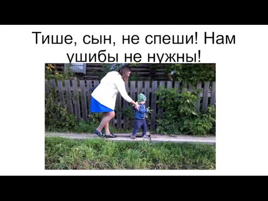 Тише, сын, не спеши! Нам ушибы не нужны!